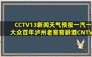 CCTV13新闻天气预报一汽一大众百年泸州老窖窖龄酒CNTV