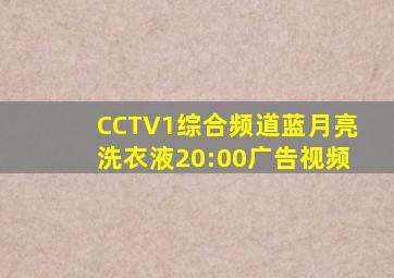 CCTV1综合频道蓝月亮洗衣液20:00广告视频