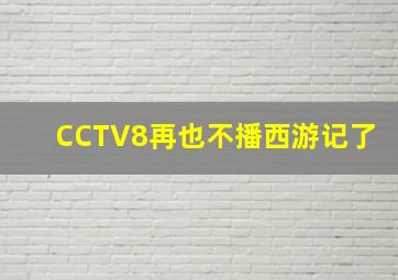 CCTV8再也不播西游记了