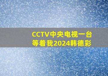 CCTV中央电视一台等着我2024韩德彩