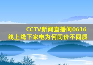 CCTV新闻直播间0616线上线下家电为何同价不同质