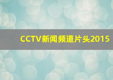 CCTV新闻频道片头2015