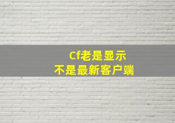 Cf老是显示不是最新客户端