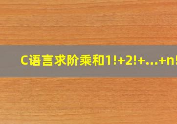 C语言求阶乘和1!+2!+...+n!