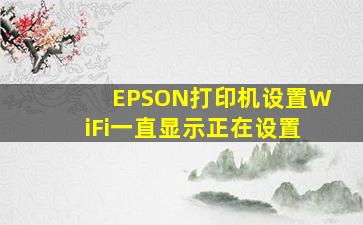 EPSON打印机设置WiFi一直显示正在设置