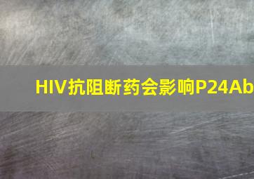 HIV抗阻断药会影响P24Ab