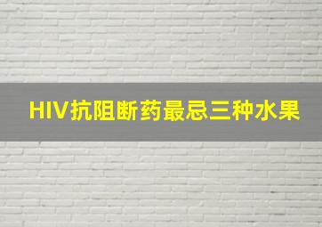 HIV抗阻断药最忌三种水果