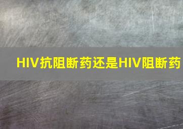 HIV抗阻断药还是HIV阻断药