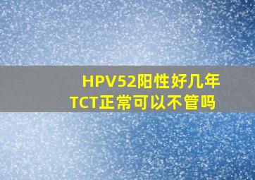 HPV52阳性好几年TCT正常可以不管吗