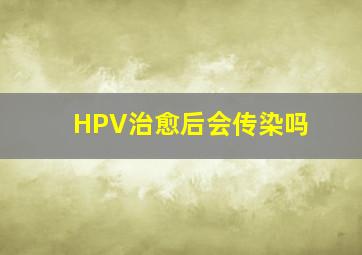 HPV治愈后会传染吗