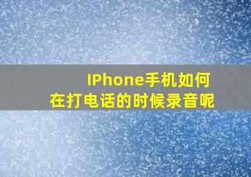 IPhone手机如何在打电话的时候录音呢