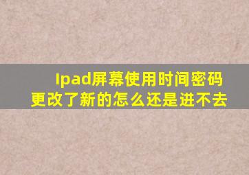 Ipad屏幕使用时间密码更改了新的怎么还是进不去