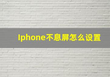 Iphone不息屏怎么设置