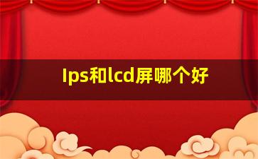 Ips和lcd屏哪个好