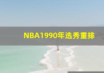 NBA1990年选秀重排