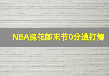 NBA探花郎末节0分遭打爆