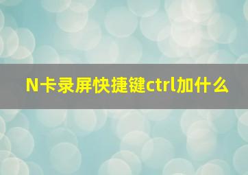 N卡录屏快捷键ctrl加什么