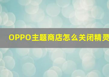 OPPO主题商店怎么关闭精灵