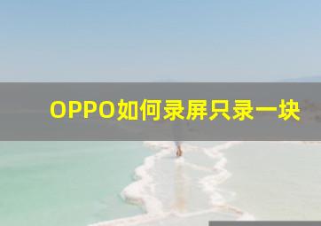 OPPO如何录屏只录一块