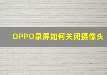 OPPO录屏如何关闭摄像头