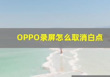 OPPO录屏怎么取消白点