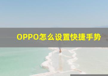 OPPO怎么设置快捷手势