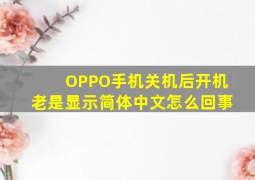 OPPO手机关机后开机老是显示简体中文怎么回事