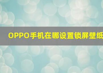 OPPO手机在哪设置锁屏壁纸