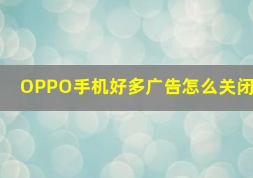 OPPO手机好多广告怎么关闭