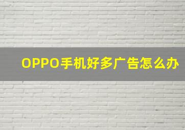 OPPO手机好多广告怎么办