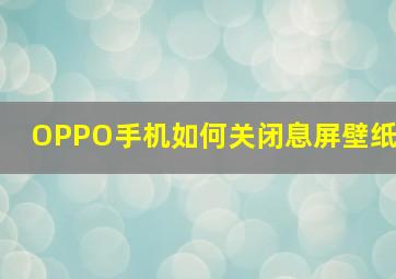 OPPO手机如何关闭息屏壁纸