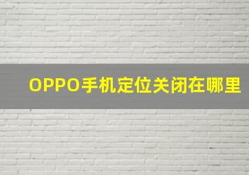 OPPO手机定位关闭在哪里