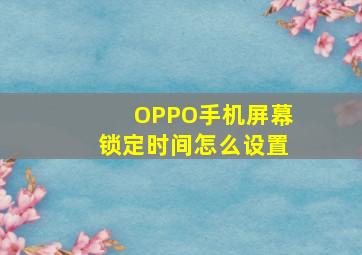 OPPO手机屏幕锁定时间怎么设置