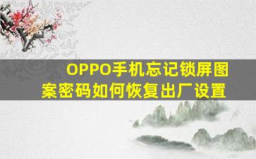 OPPO手机忘记锁屏图案密码如何恢复出厂设置