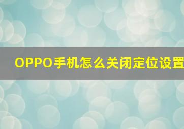 OPPO手机怎么关闭定位设置