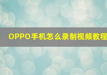 OPPO手机怎么录制视频教程