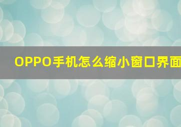 OPPO手机怎么缩小窗口界面