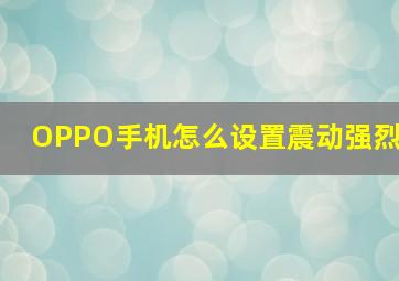 OPPO手机怎么设置震动强烈