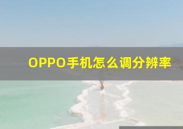 OPPO手机怎么调分辨率