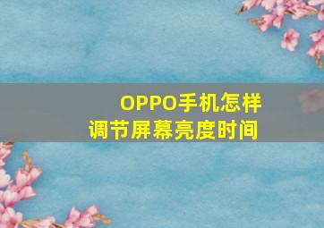 OPPO手机怎样调节屏幕亮度时间