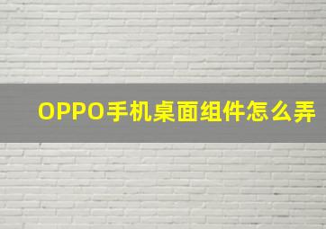 OPPO手机桌面组件怎么弄