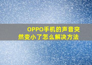 OPPO手机的声音突然变小了怎么解决方法