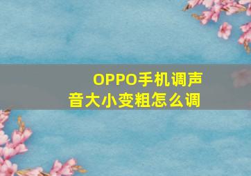 OPPO手机调声音大小变粗怎么调