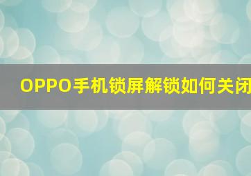 OPPO手机锁屏解锁如何关闭