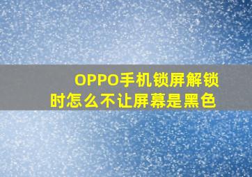 OPPO手机锁屏解锁时怎么不让屏幕是黑色