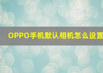 OPPO手机默认相机怎么设置