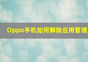 Oppo手机如何解除应用管理