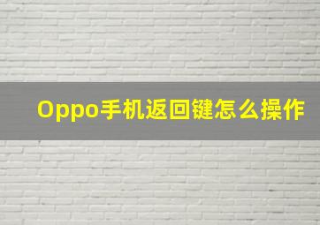 Oppo手机返回键怎么操作