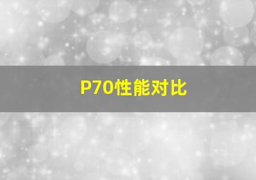 P70性能对比