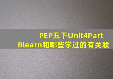 PEP五下Unit4PartBlearn和哪些学过的有关联